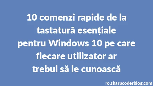 10 comenzi rapide de la tastatură esențiale pentru Windows 10 pe care fiecare utilizator ar trebui să le cunoască - Thumbnail