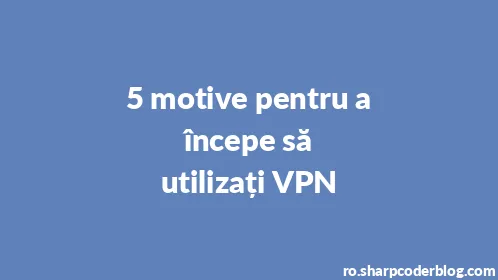 5 motive pentru a începe să utilizați VPN - Thumbnail