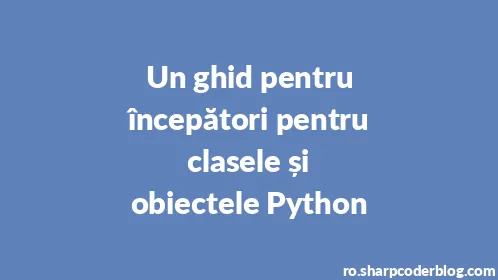 Un ghid pentru începători pentru clasele și obiectele Python - Thumbnail