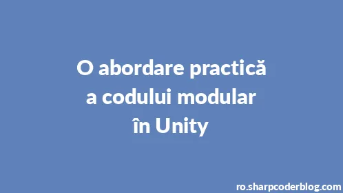 O abordare practică a codului modular în Unity - Thumbnail