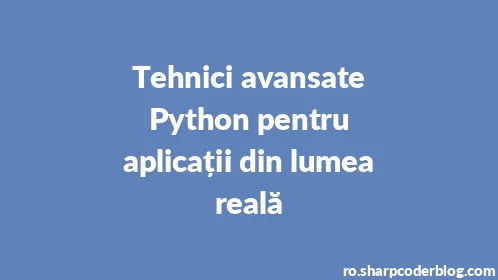 Tehnici avansate Python pentru aplicații din lumea reală - Thumbnail