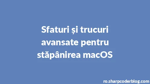 Sfaturi și trucuri avansate pentru stăpânirea macOS - Thumbnail