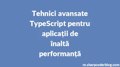 Tehnici avansate TypeScript pentru aplicații de înaltă performanță - Thumbnail
