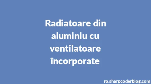 Radiatoare din aluminiu cu ventilatoare încorporate - Thumbnail