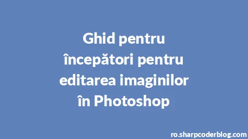 Ghid pentru începători pentru editarea imaginilor în Photoshop - Thumbnail