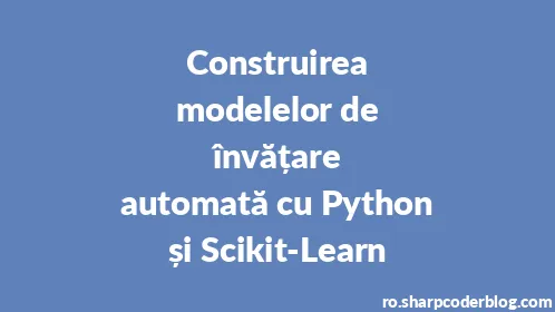 Construirea modelelor de învățare automată cu Python și Scikit-Learn - Thumbnail