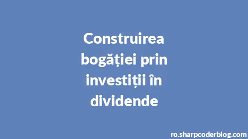 Construirea bogăției prin investiții în dividende - Thumbnail