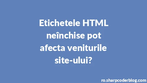 Etichetele HTML neînchise pot afecta veniturile site-ului? - Thumbnail