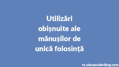 Utilizări obișnuite ale mănușilor de unică folosință - Thumbnail