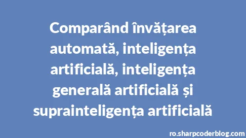 Comparând învățarea automată, inteligența artificială, inteligența generală artificială și suprainteligența artificială - Thumbnail