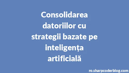 Consolidarea datoriilor cu strategii bazate pe inteligența artificială - Thumbnail