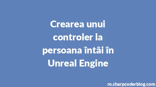 Crearea unui controler la persoana întâi în Unreal Engine - Thumbnail