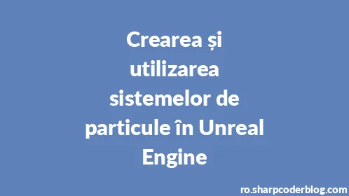 Crearea și utilizarea sistemelor de particule în Unreal Engine - Thumbnail