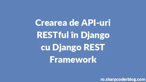 Crearea de API-uri RESTful în Django cu Django REST Framework - Thumbnail