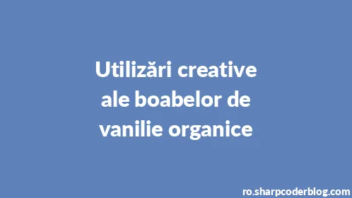 Utilizări creative ale boabelor de vanilie organice - Thumbnail