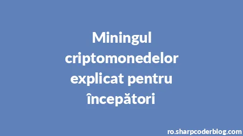 Miningul criptomonedelor explicat pentru începători - Thumbnail