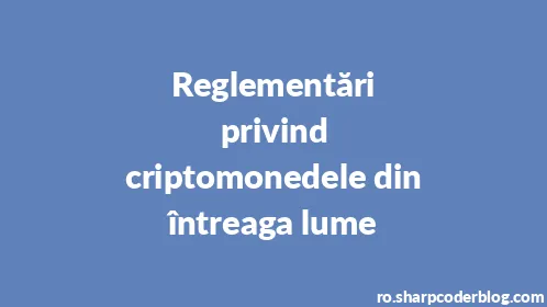 Reglementări privind criptomonedele din întreaga lume - Thumbnail
