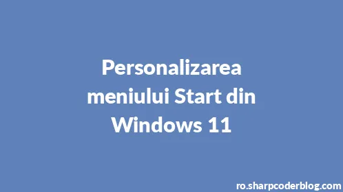 Personalizarea meniului Start din Windows 11 - Thumbnail
