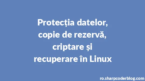 Protecția datelor, copie de rezervă, criptare și recuperare în Linux - Thumbnail