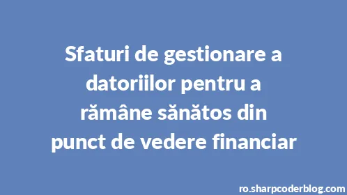 Sfaturi de gestionare a datoriilor pentru a rămâne sănătos din punct de vedere financiar - Thumbnail