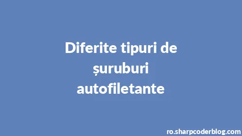 Diferite tipuri de șuruburi autofiletante - Thumbnail