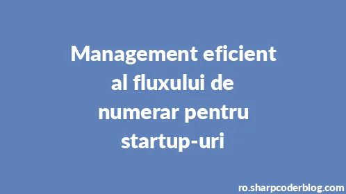 Management eficient al fluxului de numerar pentru startup-uri - Thumbnail
