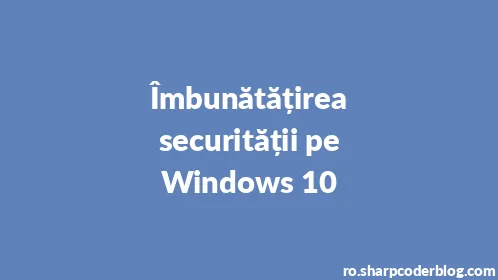 Îmbunătățirea securității pe Windows 10 - Thumbnail