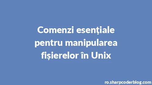 Comenzi esențiale pentru manipularea fișierelor în Unix - Thumbnail
