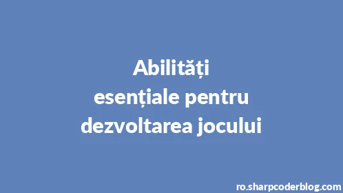 Abilități esențiale pentru dezvoltarea jocului - Thumbnail