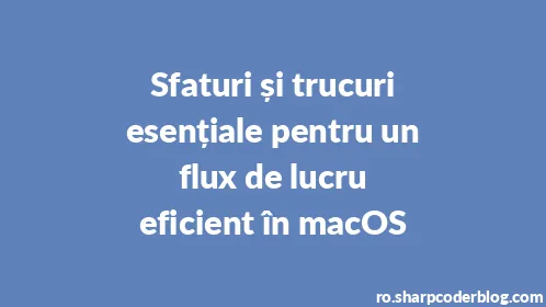 Sfaturi și trucuri esențiale pentru un flux de lucru eficient în macOS - Thumbnail