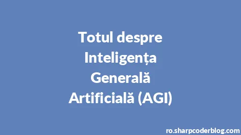 Totul despre Inteligența Generală Artificială (AGI) - Thumbnail