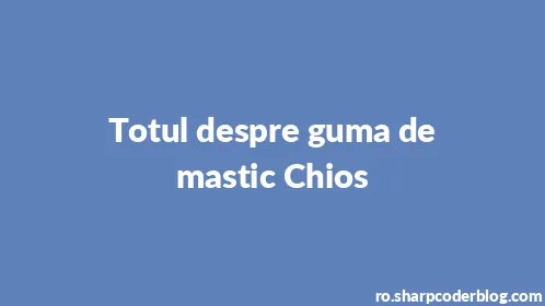 Totul despre guma de mastic Chios - Thumbnail