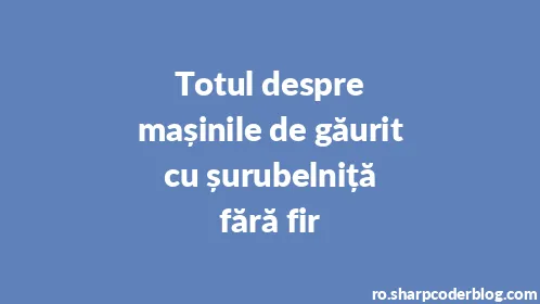 Totul despre mașinile de găurit cu șurubelniță fără fir - Thumbnail