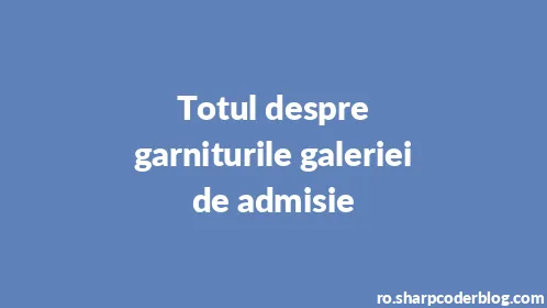 Totul despre garniturile galeriei de admisie - Thumbnail