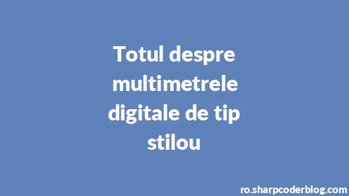 Totul despre multimetrele digitale de tip stilou - Thumbnail