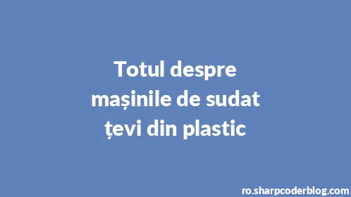 Totul despre mașinile de sudat țevi din plastic - Thumbnail