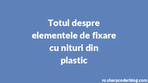 Totul despre elementele de fixare cu nituri din plastic - Thumbnail