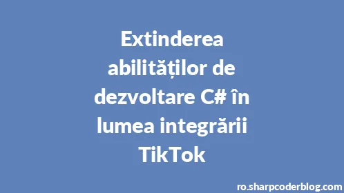 Extinderea abilităților de dezvoltare C# în lumea integrării TikTok - Thumbnail