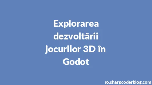 Explorarea dezvoltării jocurilor 3D în Godot - Thumbnail