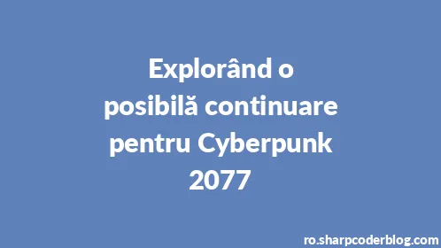 Explorând o posibilă continuare pentru Cyberpunk 2077 - Thumbnail