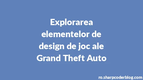 Explorarea elementelor de design de joc ale Grand Theft Auto - Thumbnail