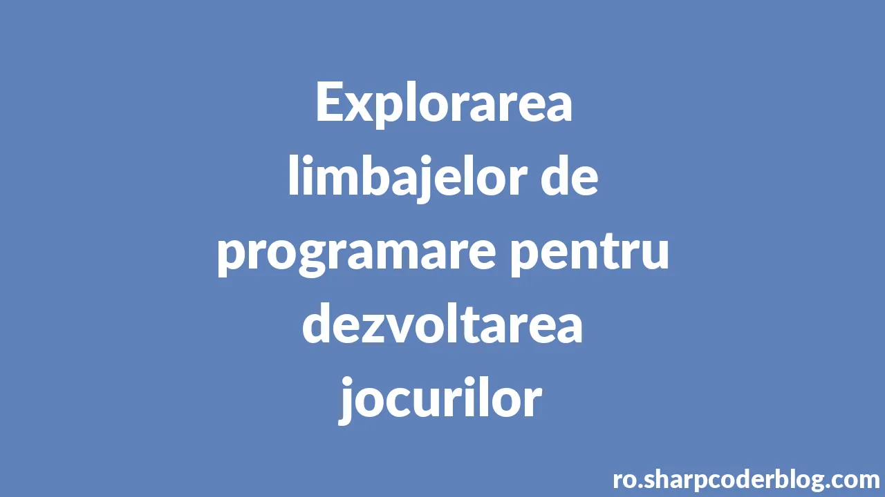Explorarea limbajelor de programare pentru dezvoltarea jocurilor ...