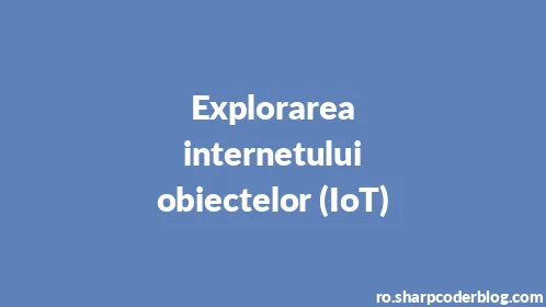 Explorarea internetului obiectelor (IoT) - Thumbnail