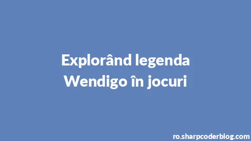 Explorând legenda Wendigo în jocuri - Thumbnail