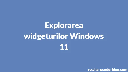 Explorarea widgeturilor Windows 11 - Thumbnail
