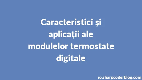 Caracteristici și aplicații ale modulelor termostate digitale - Thumbnail