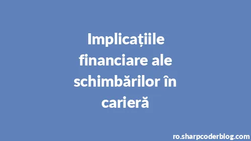 Implicațiile financiare ale schimbărilor în carieră - Thumbnail