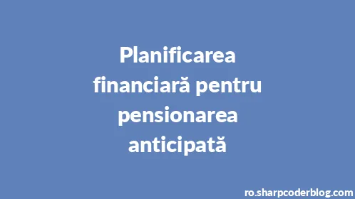 Planificarea financiară pentru pensionarea anticipată - Thumbnail