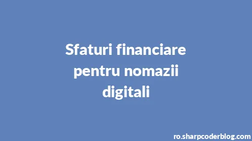 Sfaturi financiare pentru nomazii digitali - Thumbnail