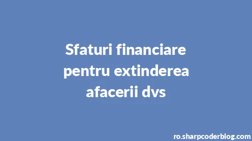 Sfaturi financiare pentru extinderea afacerii dvs - Thumbnail